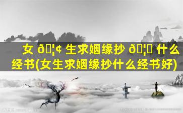 女 🦢 生求姻缘抄 🦍 什么经书(女生求姻缘抄什么经书好)